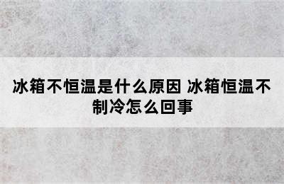 冰箱不恒温是什么原因 冰箱恒温不制冷怎么回事